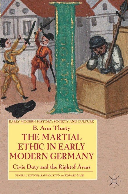 [Early Modern History_ Society and Culture] B. Ann Tlusty (auth.) - The Martial Ethic in Early Modern Germany_ Civic Duty and the Right of Arms (2011, Palgrave Macmillan UK)