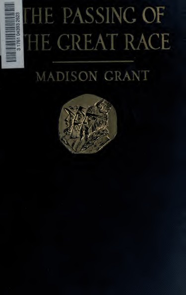 The passing of the great race; or, The racial basis of European history. 4th rev. ed., with a documentary supplement, with prefaces by Henry Fairfield Osborn