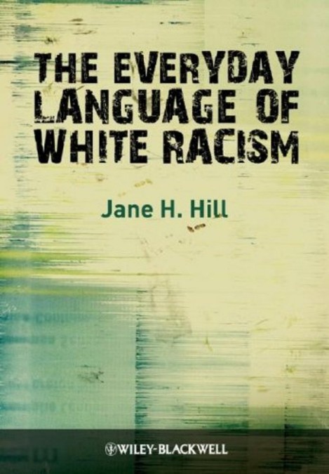 Hill, Jane H.; The Everyday Language Of White Racism