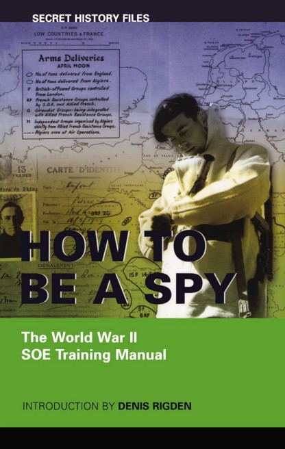 How to be a Spy. The WWII. SOE Training Manual-Dundurn Press (2004) - Denis Rigden